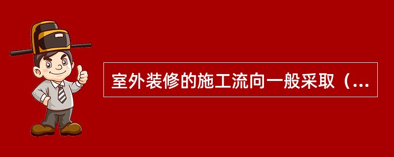 室外装修的施工流向一般采取（）流向施工。