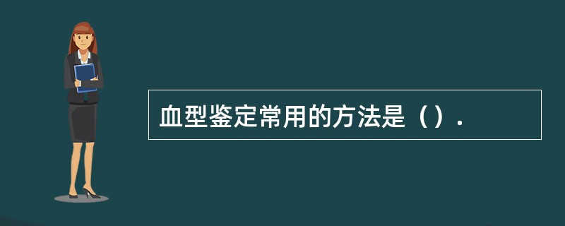 血型鉴定常用的方法是（）.