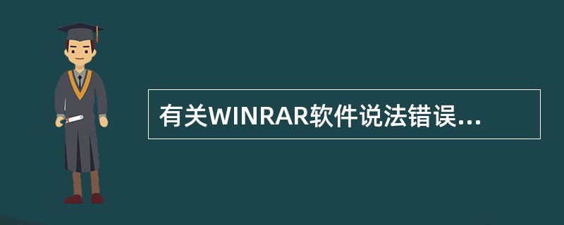 有关WINRAR软件说法错误的是（）。