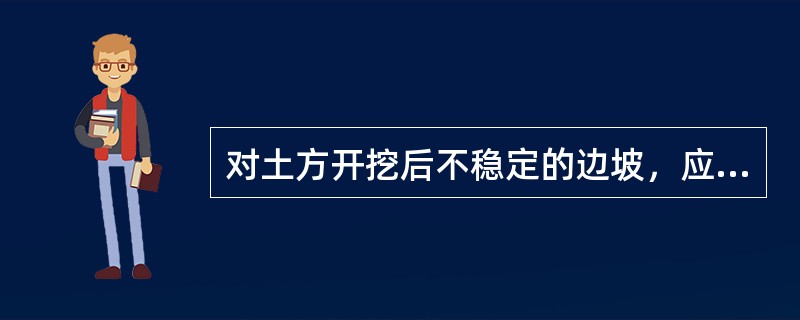 对土方开挖后不稳定的边坡，应根据边坡的地质特征和可能的破坏情况，采取（）的逆作法