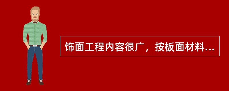 饰面工程内容很广，按板面材料分类，主要有天然石板饰面和（）。