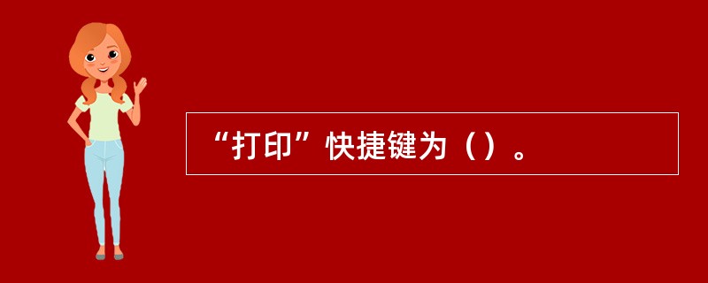 “打印”快捷键为（）。