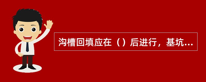 沟槽回填应在（）后进行，基坑要在构筑物达到足够强度再进行回填土方。