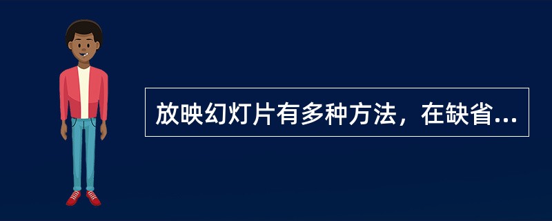 放映幻灯片有多种方法，在缺省状态下，以下（）可以不从第一张幻灯片开始放映。