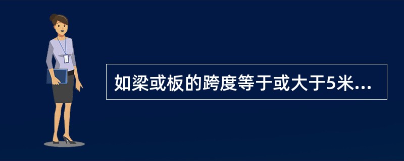 如梁或板的跨度等于或大于5米，应使底模板起拱。（）