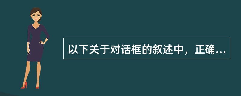 以下关于对话框的叙述中，正确的是（）。