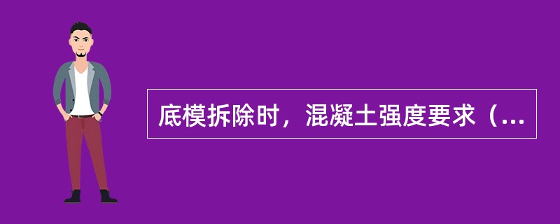 底模拆除时，混凝土强度要求（达到设计的混凝土立体抗压强度标准值的百分率），说明正