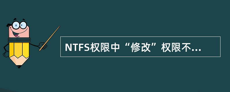 NTFS权限中“修改”权限不能执行以下操作是（）。