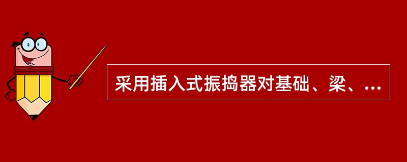 采用插入式振捣器对基础、梁、柱进行振捣时，要做到（）