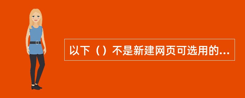 以下（）不是新建网页可选用的模板。