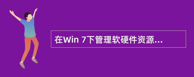 在Win 7下管理软硬件资源的是（）。