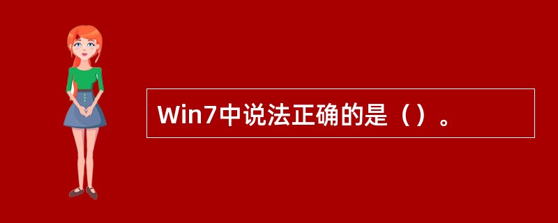 Win7中说法正确的是（）。