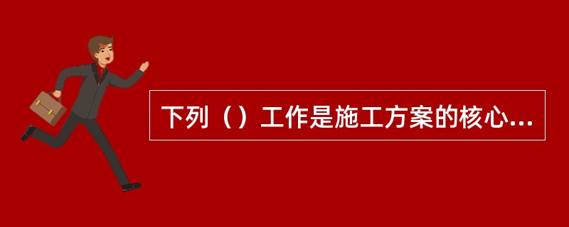 下列（）工作是施工方案的核心内容