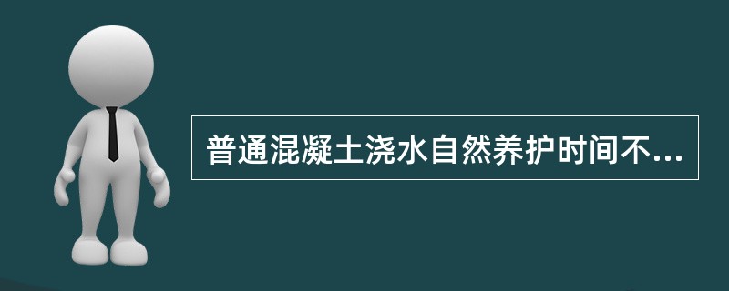 普通混凝土浇水自然养护时间不得少于（）