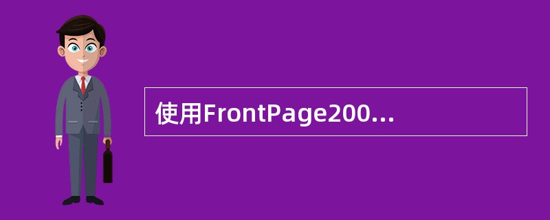 使用FrontPage2000创建网页，（）说法是错误的。