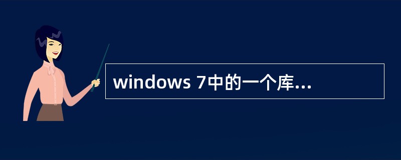 windows 7中的一个库可以最多有多少文件夹（）。