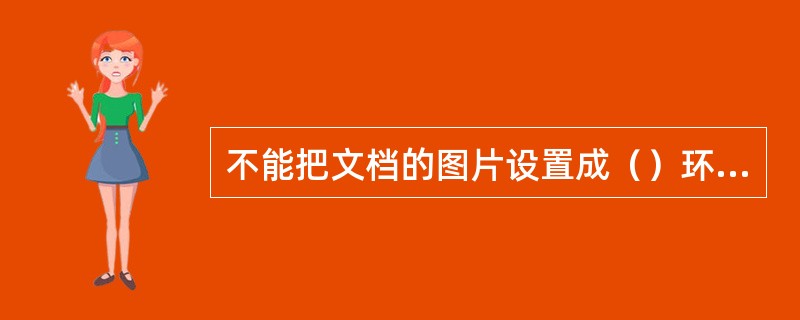 不能把文档的图片设置成（）环绕方式。