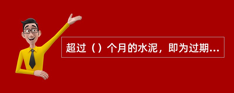 超过（）个月的水泥，即为过期水泥，使用时必须重新确定其标号。