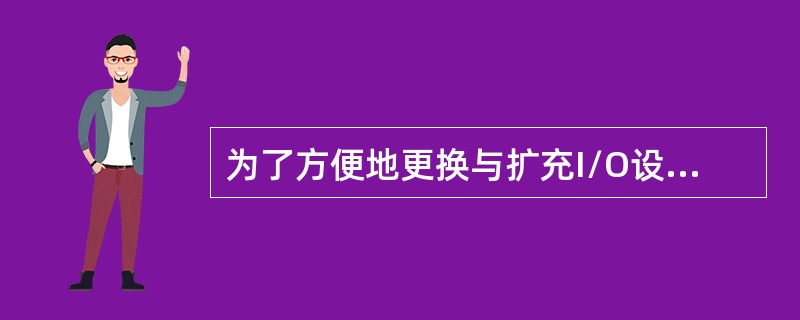 为了方便地更换与扩充I/O设备，计算机系统中的I/O设备一般都通过I/O接口与各