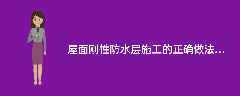 屋面刚性防水层施工的正确做法是（）。