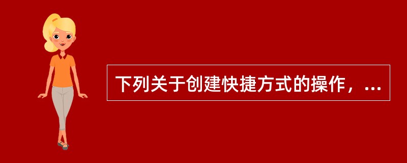 下列关于创建快捷方式的操作，错误的是（）。