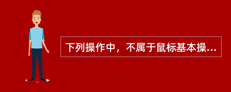 下列操作中，不属于鼠标基本操作动作的是（）。