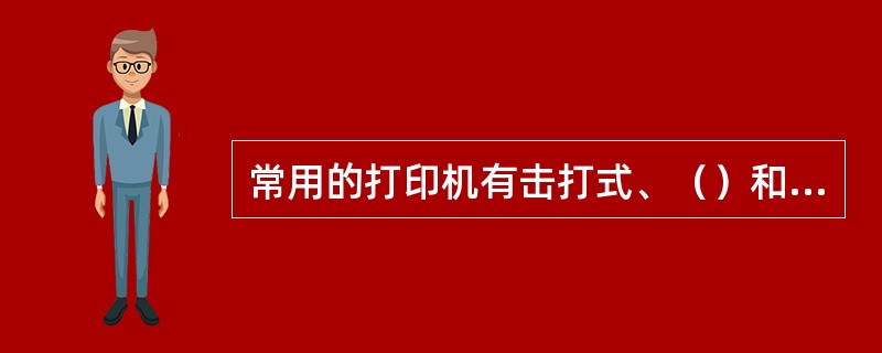 常用的打印机有击打式、（）和激光打印机三种。