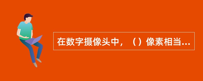 在数字摄像头中，（）像素相当于成像后的640×480分辨率。