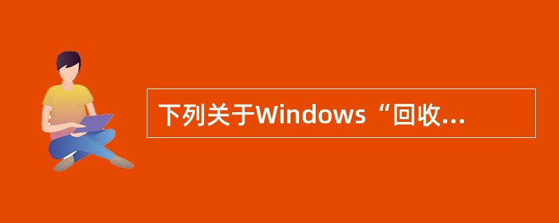 下列关于Windows“回收站”的叙述中，错误的是（）。