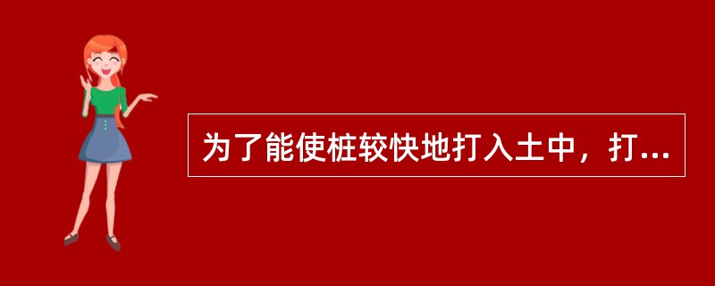 为了能使桩较快地打入土中，打桩时宜采用（）