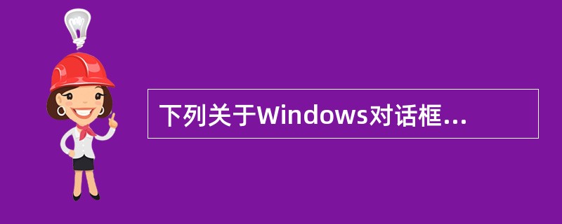 下列关于Windows对话框的描述中，不正确的描述是（）。