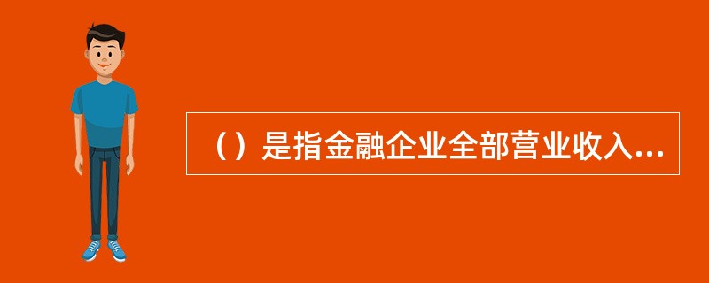 （）是指金融企业全部营业收入扣除营业成本费用和各种营业税金及附加费后的数额。