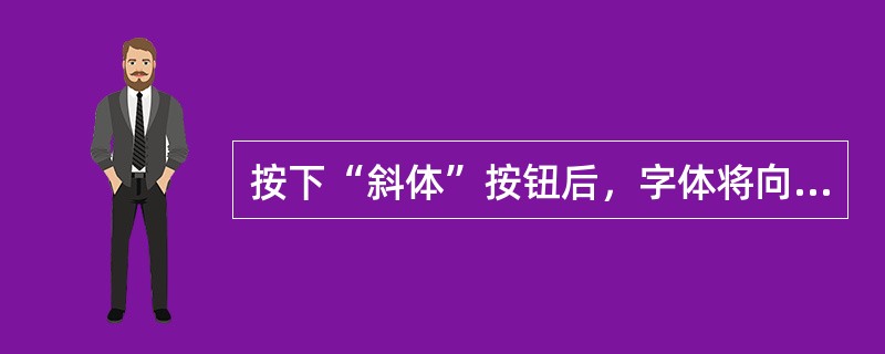 按下“斜体”按钮后，字体将向哪个方向倾斜（）。