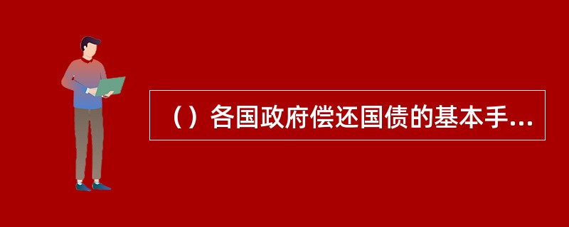 （）各国政府偿还国债的基本手段是