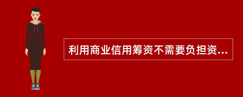 利用商业信用筹资不需要负担资金成本。（）