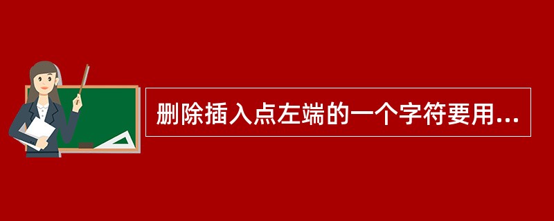 删除插入点左端的一个字符要用（）键。