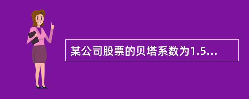 某公司股票的贝塔系数为1.5，无风险利率为4%，市场上所有股票的平均利率为8%，