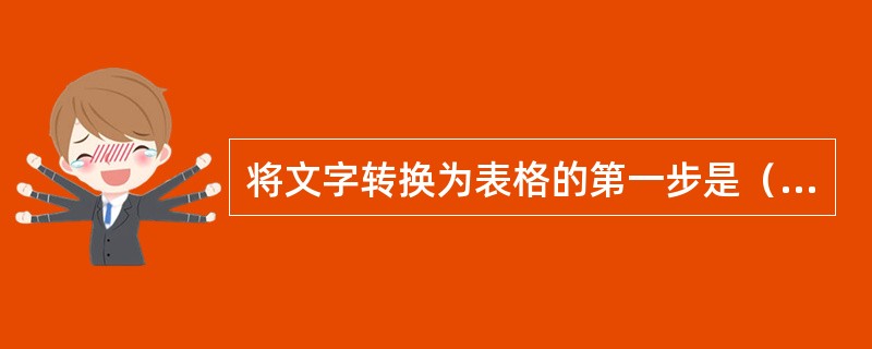 将文字转换为表格的第一步是（）。