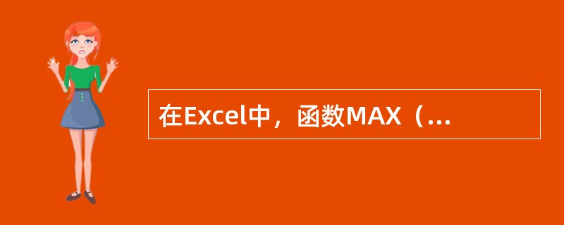 在Excel中，函数MAX（3，5，7，4，2）的值是（）。