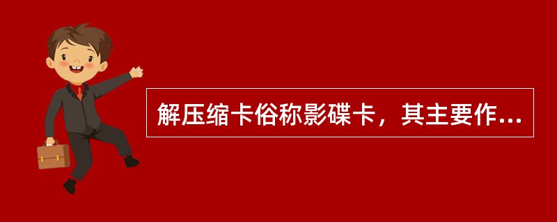 解压缩卡俗称影碟卡，其主要作用是（）。