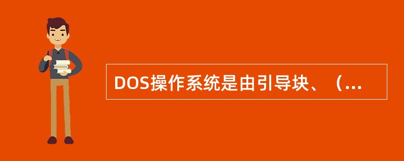 DOS操作系统是由引导块、（）、（）、（）文件组成。