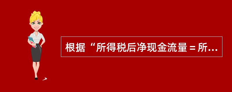 根据“所得税后净现金流量＝所得税前净现金流量－所得税”可知：所得税前净现金流量＝