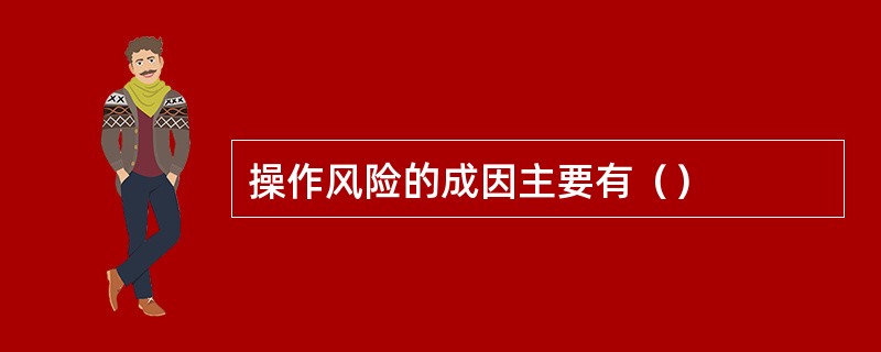 操作风险的成因主要有（）
