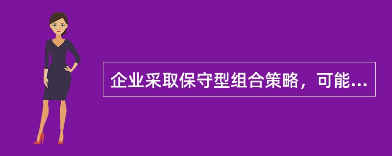 企业采取保守型组合策略，可能产生的结果有（）。