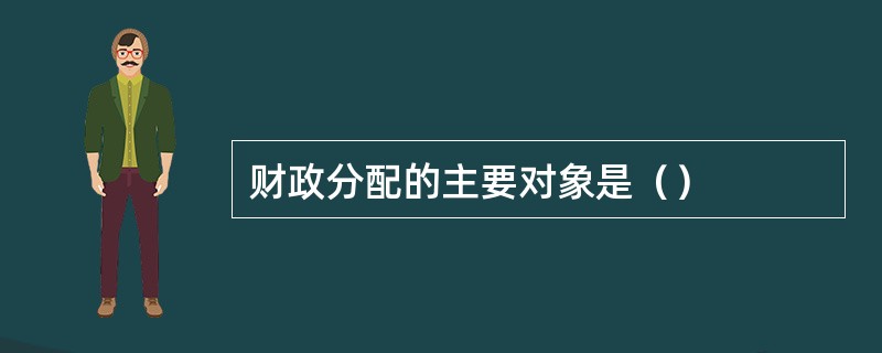 财政分配的主要对象是（）