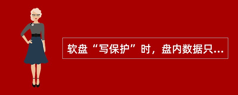 软盘“写保护”时，盘内数据只能（）。