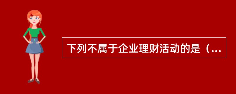 下列不属于企业理财活动的是（）。