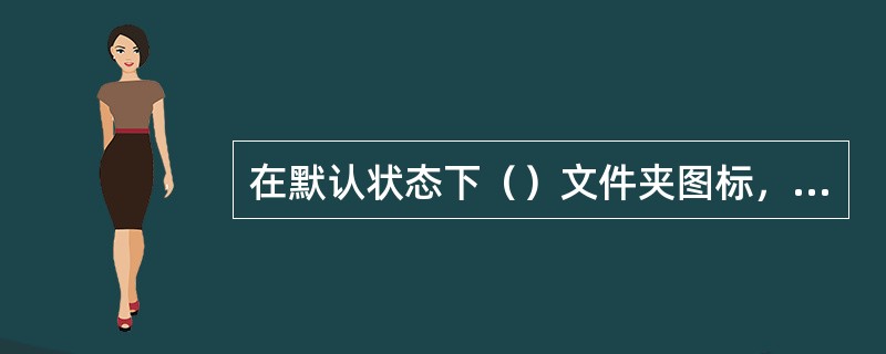 在默认状态下（）文件夹图标，可直接打开该文件夹。