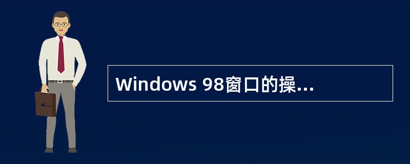 Windows 98窗口的操作是靠鼠标来进行，快速连续按两次鼠标左键，然后迅速放