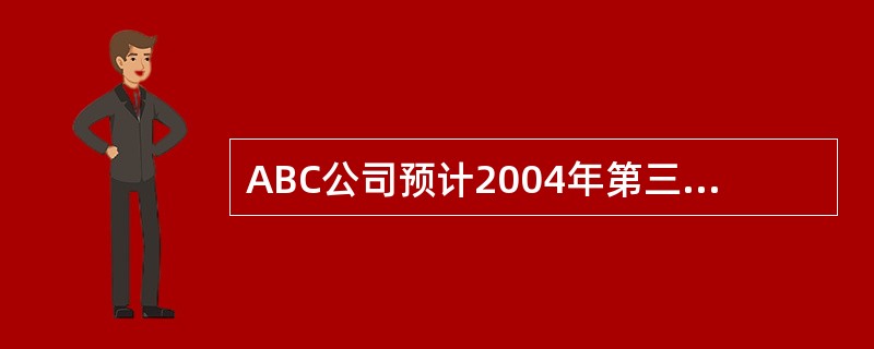 ABC公司预计2004年第三、第四季度销售产品分别为180件、210件，单价分别